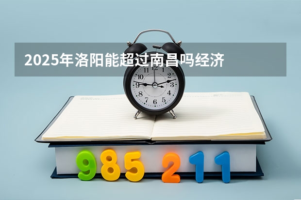 2025年洛阳能超过南昌吗经济
