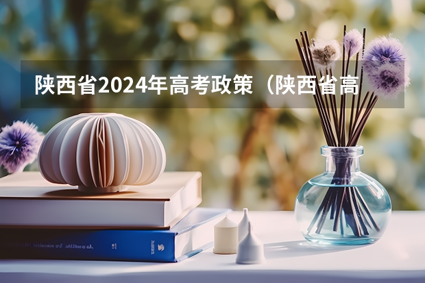 陕西省2024年高考政策（陕西省高考政策）