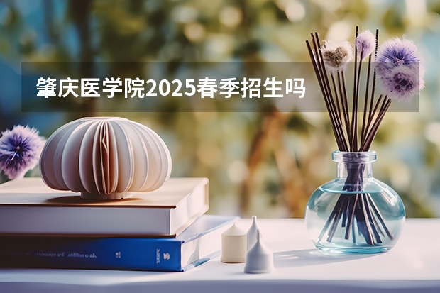肇庆医学院2025春季招生吗