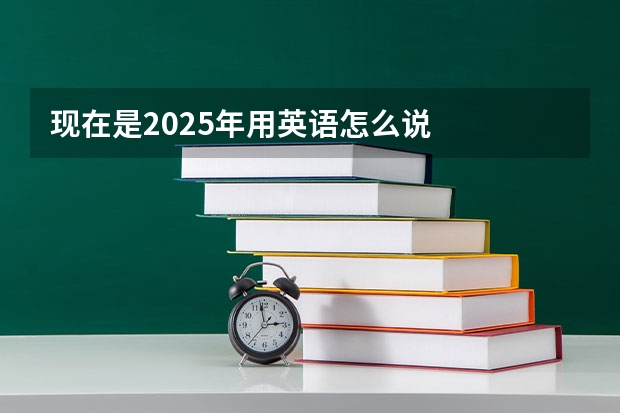 现在是2025年用英语怎么说