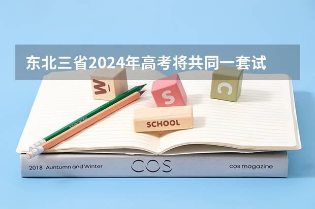 东北三省2024年高考将共同一套试卷？选科由辽宁省命题→ 河南高考乙卷还是甲卷