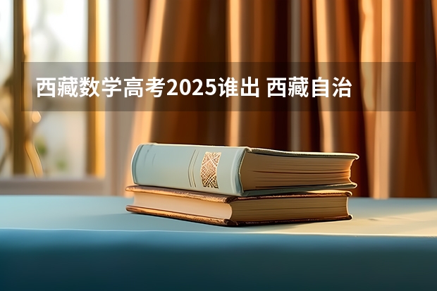 西藏数学高考2025谁出 西藏自治区人才引进2025年