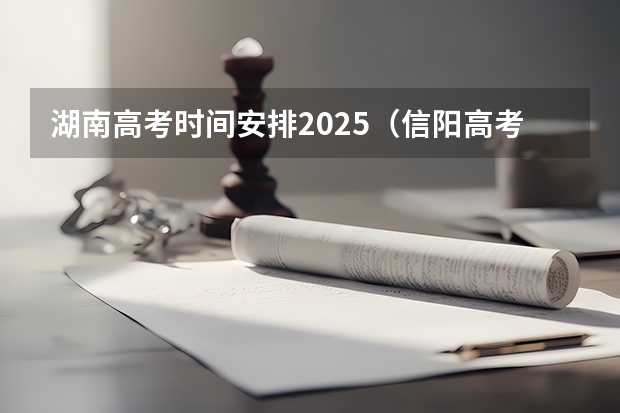 湖南高考时间安排2025（信阳高考时间2025年几月几日考试）