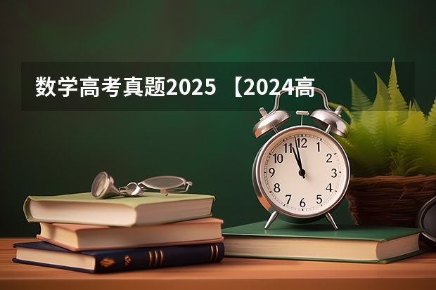 数学高考真题2025 【2024高考必看】2024高考考试范围与试卷类型(数学改为8+3+3+5,但不代表一定考新定义题)