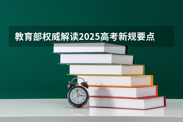 教育部权威解读2025高考新规要点 2025高考科目是哪几科