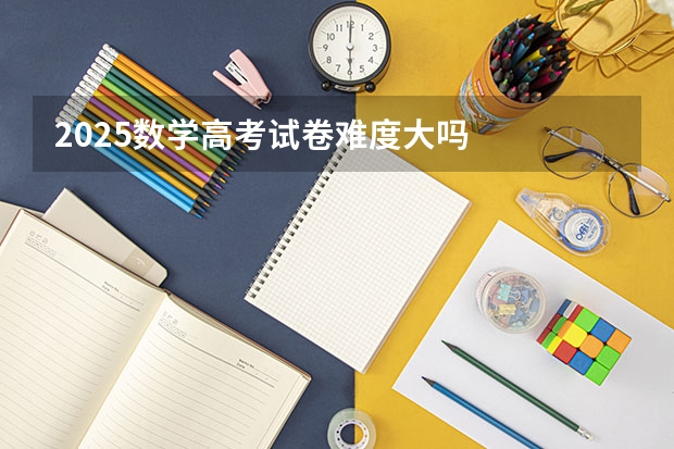 2025数学高考试卷难度大吗