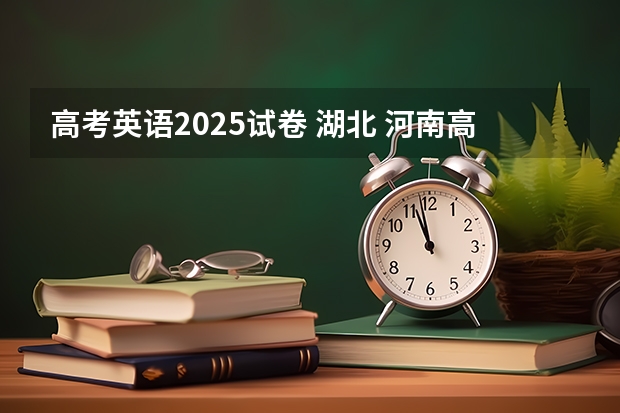 高考英语2025试卷 湖北 河南高考乙卷还是甲卷