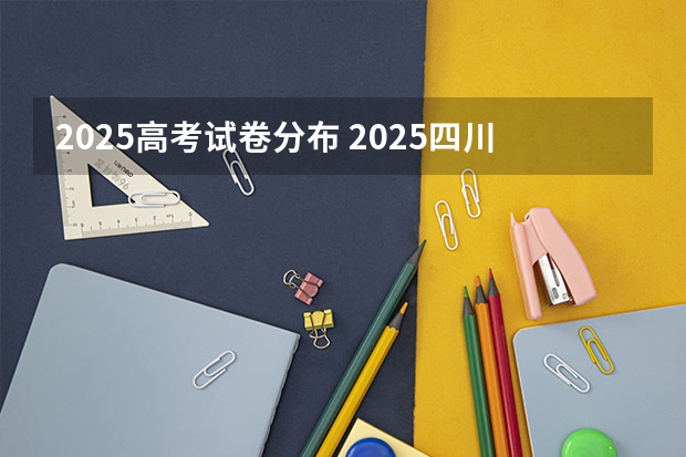 2025高考试卷分布 2025四川高考安排