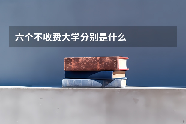 六个不收费大学分别是什么