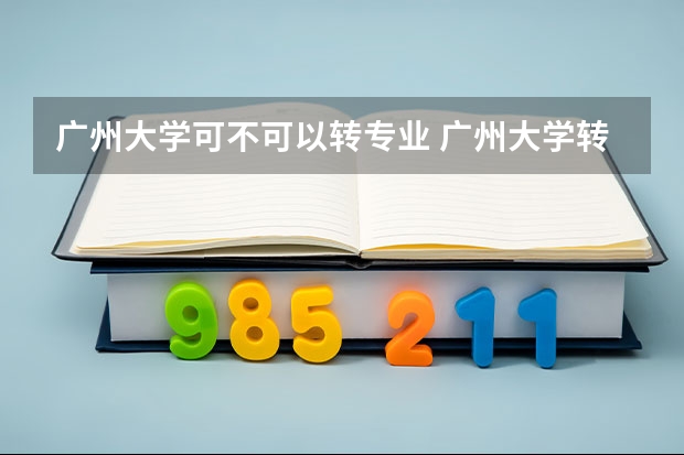 广州大学可不可以转专业 广州大学转专业