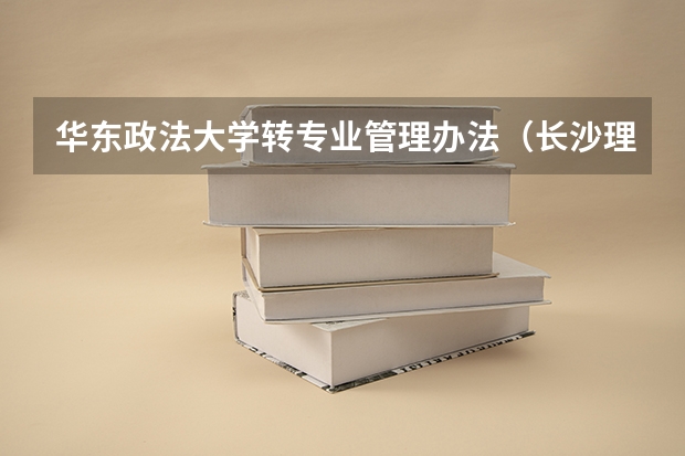 华东政法大学转专业管理办法（长沙理工大学转专业）