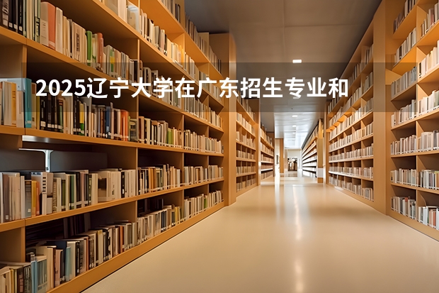 2025辽宁大学在广东招生专业和 学费介绍（2026参考）