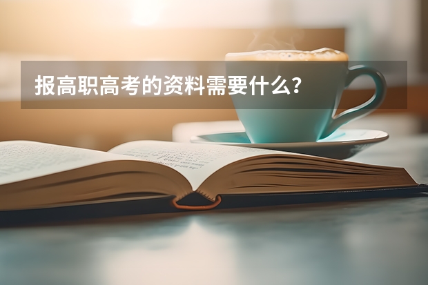 报高职高考的资料需要什么？