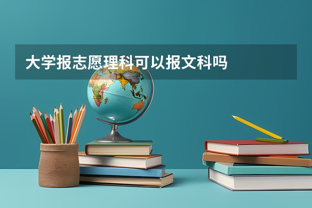 大学报志愿理科可以报文科吗