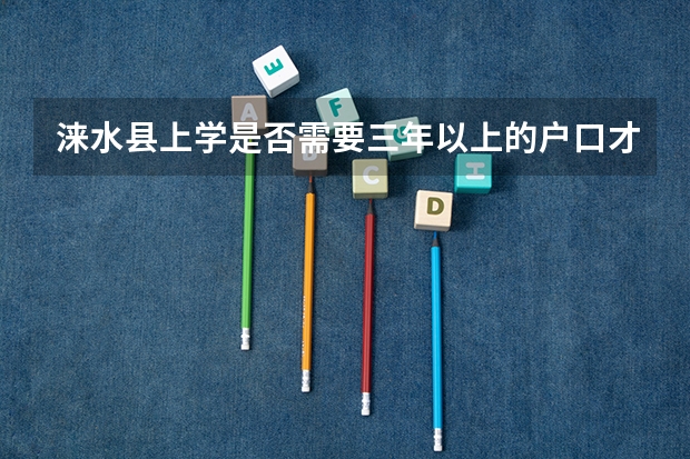 涞水县上学是否需要三年以上的户口才能在本地上呢？