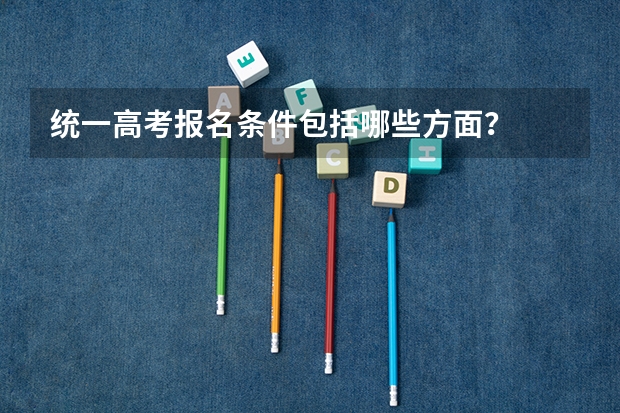 统一高考报名条件包括哪些方面？