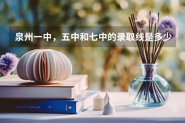 泉州一中，五中和七中的录取线是多少，还有泉港一中和二中的录取线