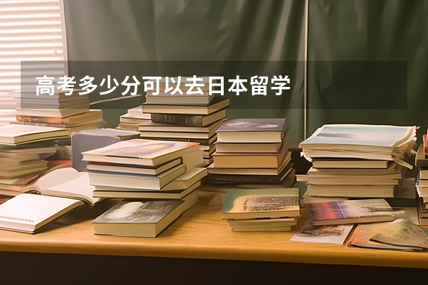 高考多少分可以去日本留学