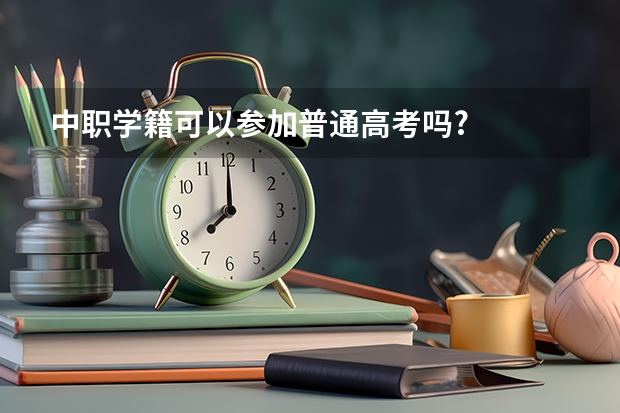 中职学籍可以参加普通高考吗?
