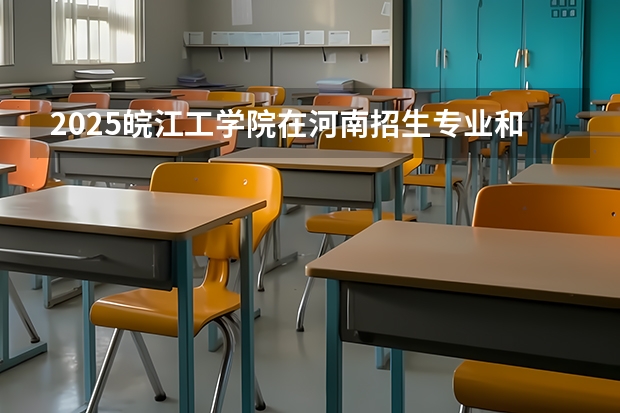 2025皖江工学院在河南招生专业和 学费介绍（2026参考）