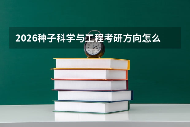 2026种子科学与工程考研方向怎么选择