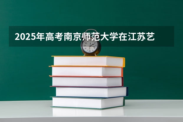 2025年高考南京师范大学在江苏艺术类投档分数线总汇（2026参考）