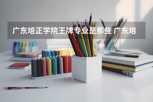 广东培正学院王牌专业是那些 广东培正学院就业率怎么样