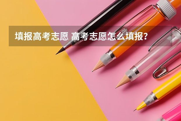 填报高考志愿 高考志愿怎么填报？