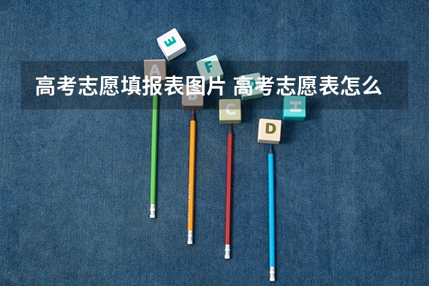 高考志愿填报表图片 高考志愿表怎么打印