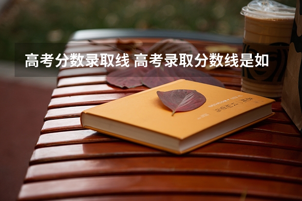 高考分数录取线 高考录取分数线是如何计算的