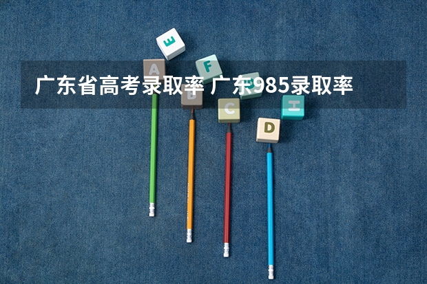 广东省高考录取率 广东985录取率是多少？