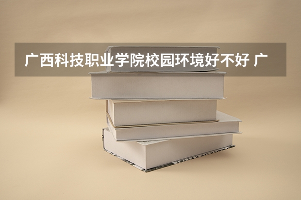 广西科技职业学院校园环境好不好 广西科技职业学院学费贵不贵