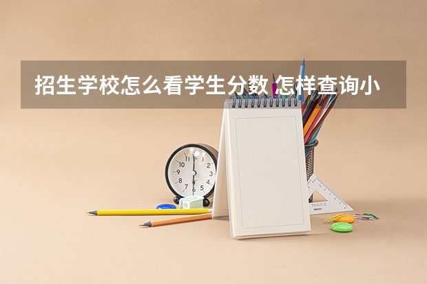 招生学校怎么看学生分数 怎样查询小学生成绩