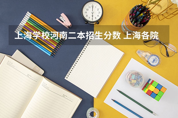 上海学校河南二本招生分数 上海各院校二本在河南的录取分数线