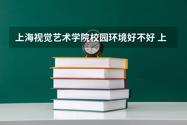 上海视觉艺术学院校园环境好不好 上海视觉艺术学院学费贵不贵