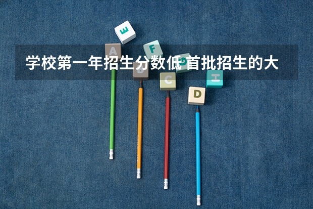 学校第一年招生分数低 首批招生的大学的利弊有哪些？