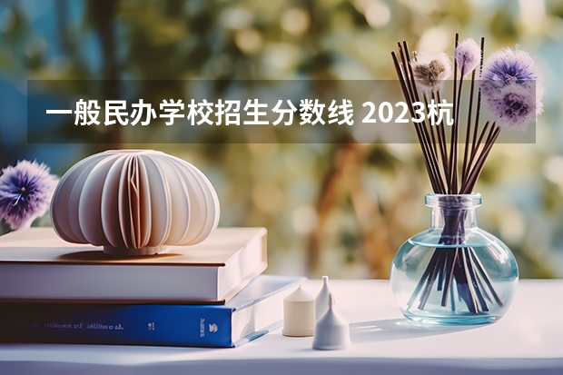 一般民办学校招生分数线 2023杭州民办高中分数线