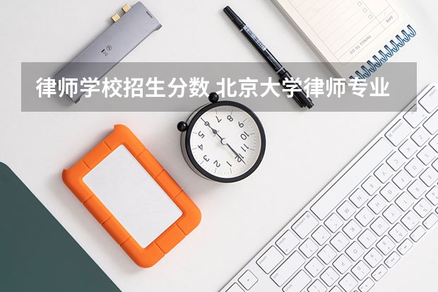 律师学校招生分数 北京大学律师专业分数线