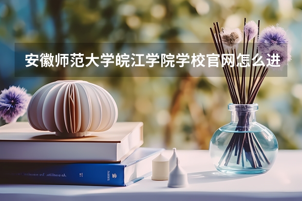安徽师范大学皖江学院学校官网怎么进