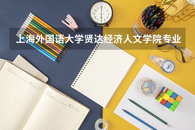 上海外国语大学贤达经济人文学院专业有哪些（专业录取分数）