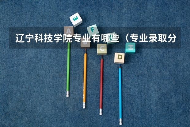 辽宁科技学院专业有哪些（专业录取分数）