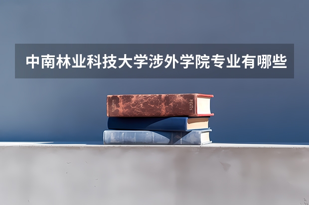 中南林业科技大学涉外学院专业有哪些（专业录取分数）