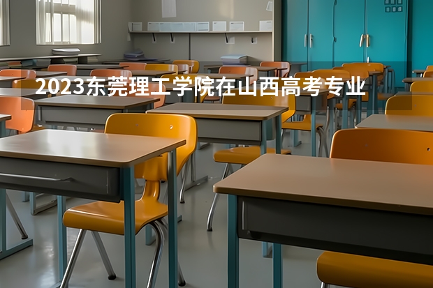 2023东莞理工学院在山西高考专业招了多少人