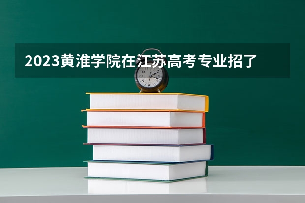 2023黄淮学院在江苏高考专业招了多少人