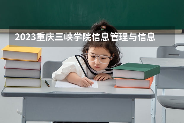 2023重庆三峡学院信息管理与信息系统专业录取分数 重庆三峡学院信息管理与信息系统专业往年录取分数参考