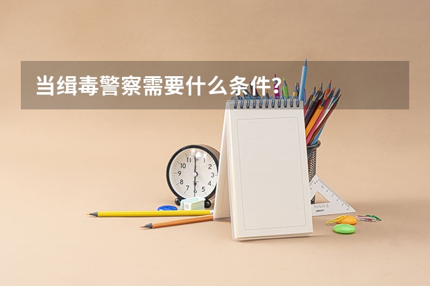 当缉毒警察需要什么条件？