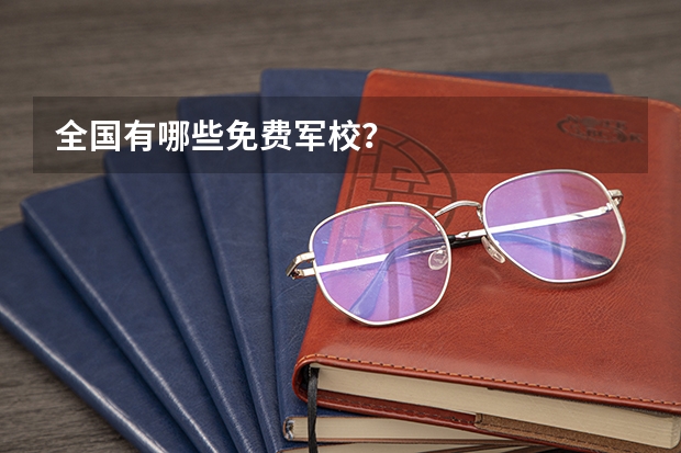 全国有哪些免费军校？