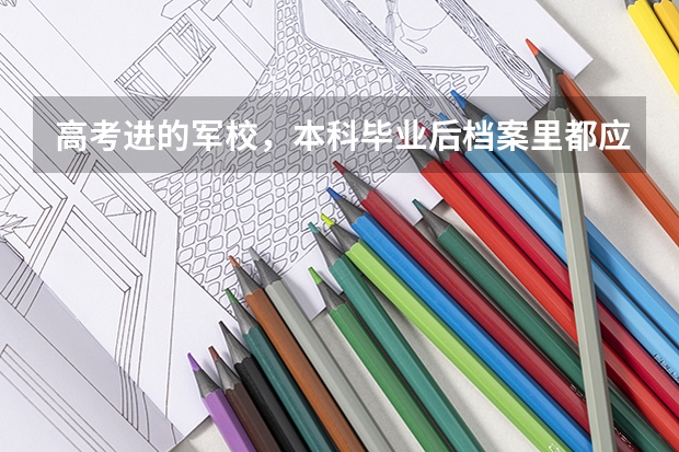 高考进的军校，本科毕业后档案里都应该有什么啊？