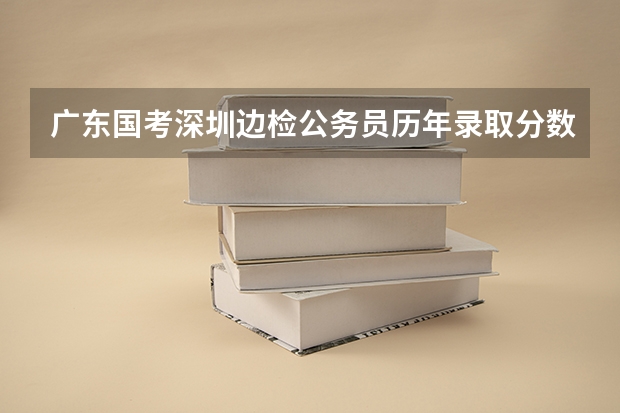 广东国考深圳边检公务员历年录取分数线（边检站科员）