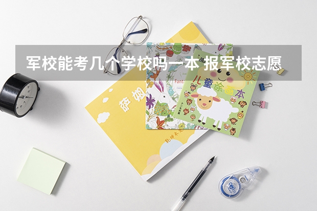 军校能考几个学校吗一本 报军校志愿可以填几所大学